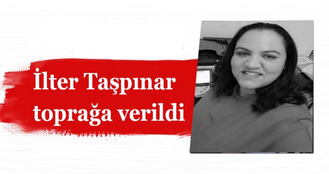 İlter Taşpınar toprağa verildi