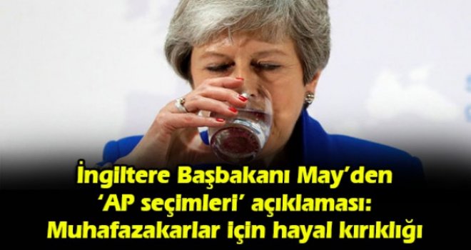 İngiltere Başbakanı May’den ‘AP seçimleri’ açıklaması: Muhafazakarlar için hayal kırıklığı