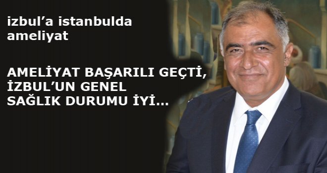 İZBUL AMELİYAT EDİLDİ