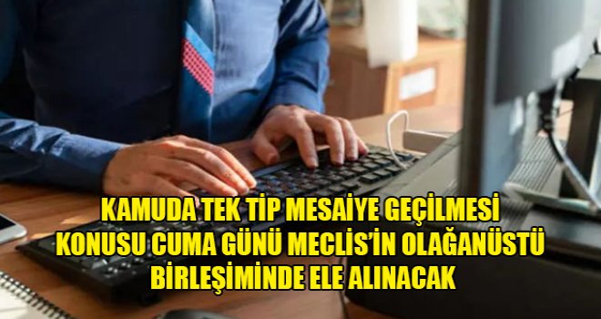 Kamuda tek tip mesaiye geçilmesi konusu Cuma günü Meclis’in olağanüstü birleşiminde ele alınacak