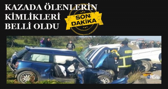 KAZADA ÖLENLERİN KİMLİKLERİ BELLİ OLDU