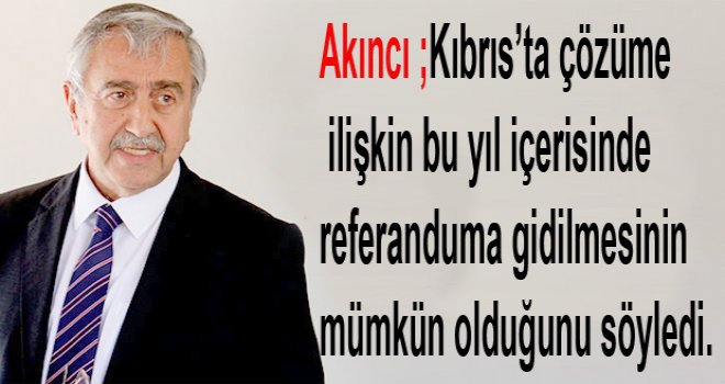"KIBRIS’TA BU YIL REFERANDUM YAPILABİLİR"