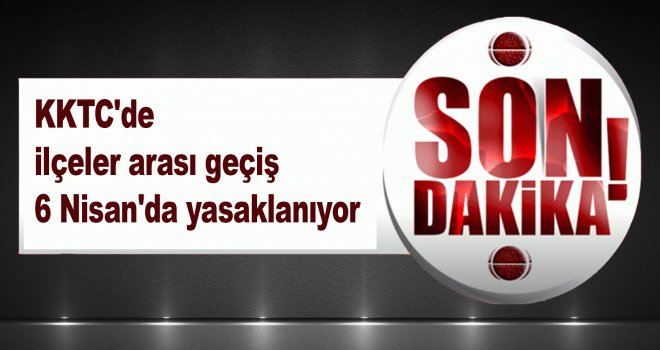 KKTC'de ilçeler arası geçiş 6 Nisan'da yasaklanıyor