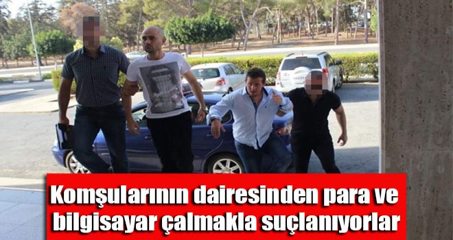 Komşularının dairesinden para ve bilgisayar çalmakla suçlanıyorlar