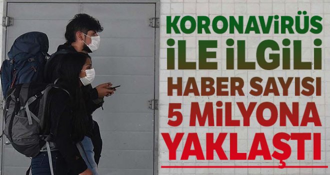Koronavirüs ile ilgili haber sayısı 5 milyona yaklaştı