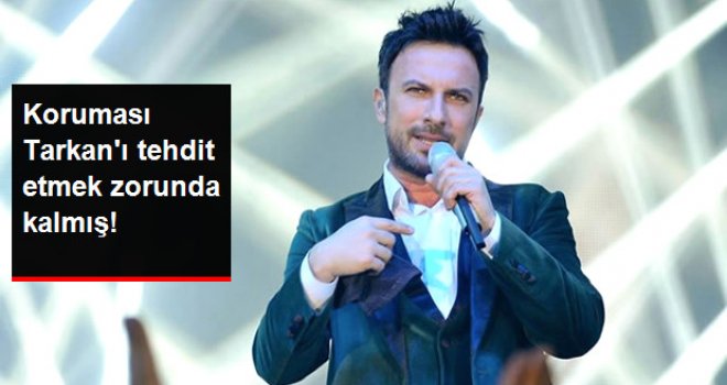 Koruması Tarkan'ı Tehdit Etmek Zorunda Kalmış!