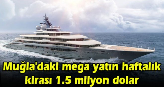 Muğla'daki mega yatın haftalık kirası 1.5 milyon dolar