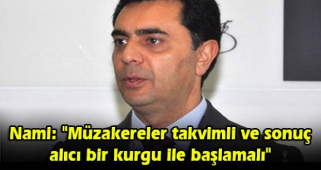 Nami: Müzakereler takvimli ve sonuç alıcı bir kurgu ile başlamalı