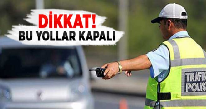 O YOLLAR 2 GÜN TRAFİĞE KAPALI…