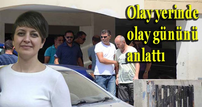 Olay yerinde olay gününü anlattı