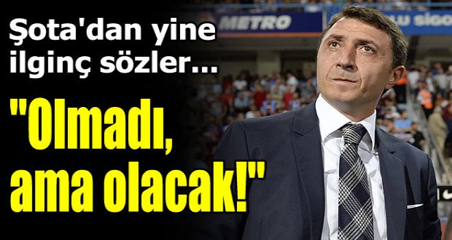 "Olmadı, ama olacak"