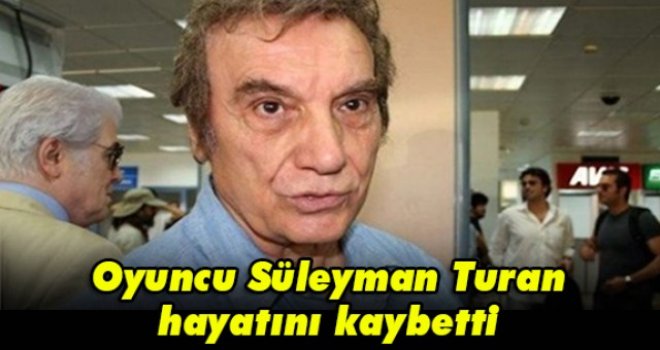 Oyuncu Süleyman Turan hayatını kaybetti