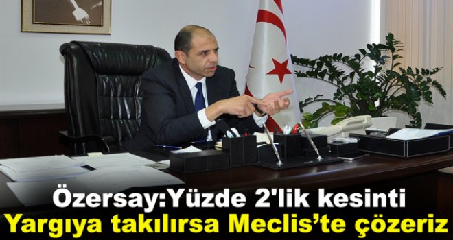 Özersay: Yüzde 2'lik kesinti Yargıya takılırsa Meclis’te çözeriz