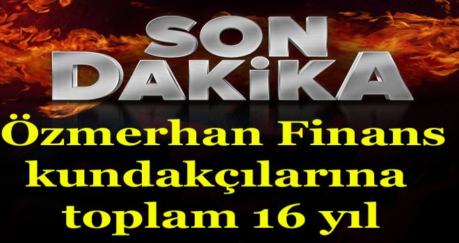 Özmerhan Finans kundakçılarına toplam 16 yıl