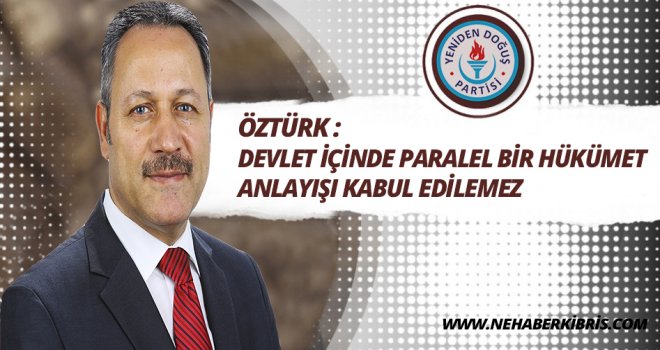 ÖZTÜRK:DEVLET İÇİNDE PARALEL BİR HÜKÜMET ANLAYIŞI KABUL EDİLEMEZ