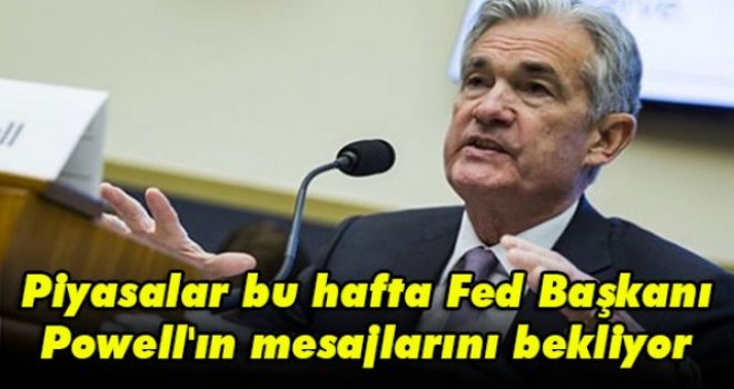 Piyasalar bu hafta Fed Başkanı Powell'ın mesajlarını bekliyor