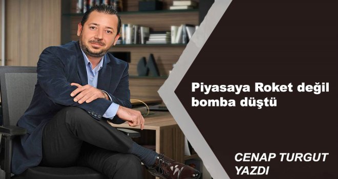 Piyasaya Roket değil bomba düştü