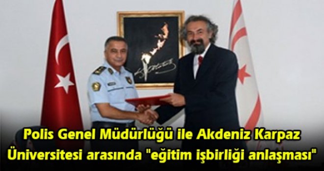 Polis Genel Müdürlüğü ile Akdeniz Karpaz Üniversitesi arasında "eğitim işbirliği anlaşması"