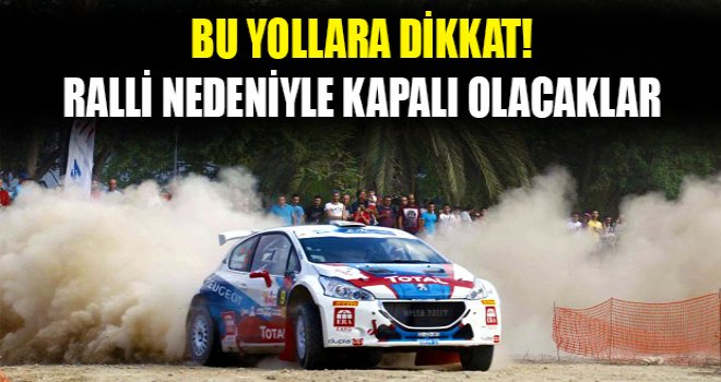 Ralli dolayısıyla hangi yollar kapalı olacak?..