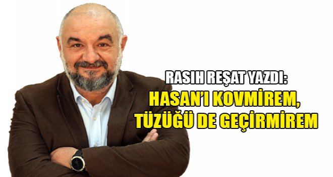 Rasıh Reşat yazdı: Hasan’ı Kovmirem, Tüzüğü de geçirmirem