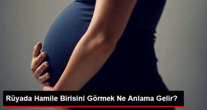 Rüyada hamile birisini görmek ne anlama gelir?
