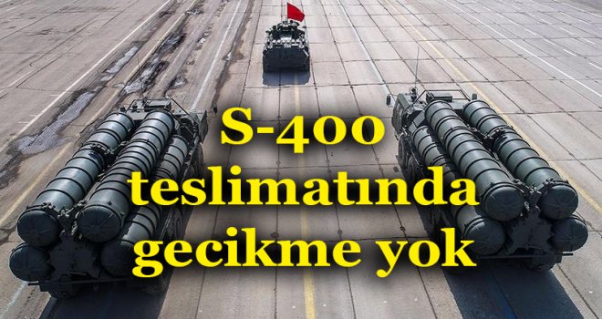 S-400 teslimatında gecikme yok
