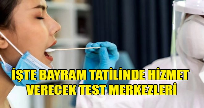 Sağlık Bakanlığı, bayram tatilinde hizmet verecek test merkezlerini duyurdu