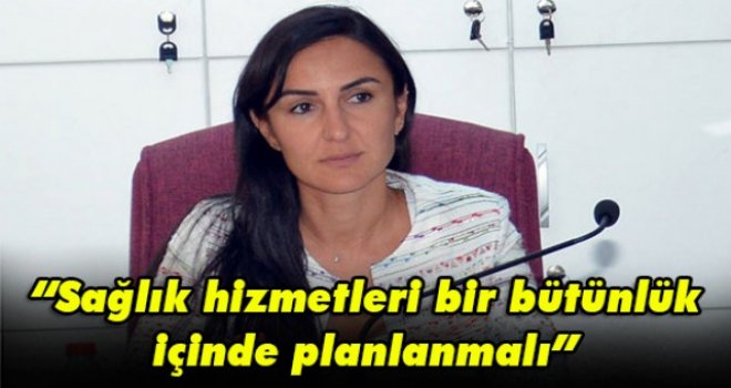 Sağlık hizmetleri bir bütünlük içinde planlanmalı