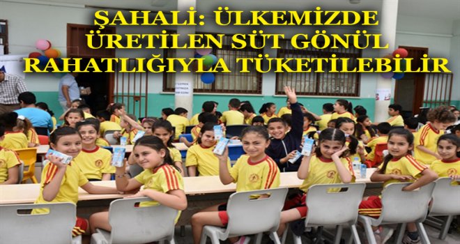 ŞAHALİ: ÜLKEMİZDE ÜRETİLEN SÜT GÖNÜL RAHATLIĞIYLA TÜKETİLEBİLİR