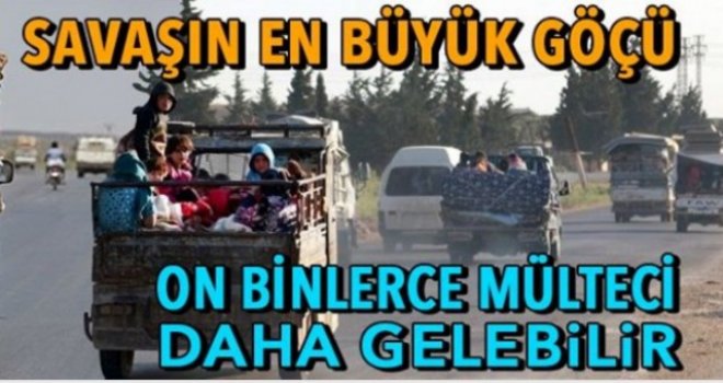 Savaşın en büyük göçü (On binlerce mülteci daha gelebilir)