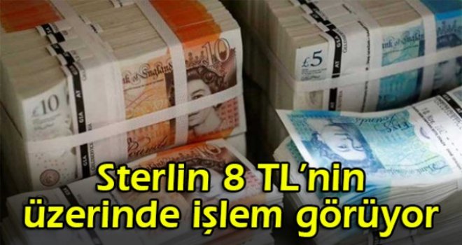 Sterlin 8 TL’nin üzerinde işlem görüyor