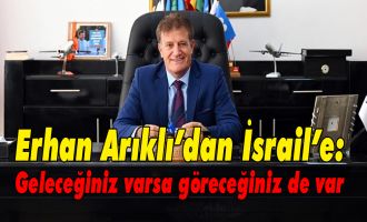Erhan Arıklı’dan İsrail’e: Geleceğiniz varsa göreceğiniz de var