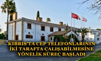 KIBRIS’TA CEP TELEFONLARININ İKİ TARAFTA ÇALIŞABİLMESİNE YÖNELİK SÜREÇ BAŞLADI