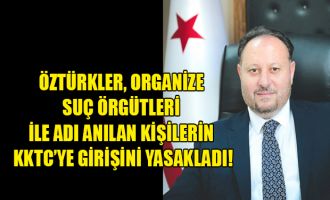 Öztürkler, Organize Suç Örgütleri ile Adı Anılan Kişilerin KKTC’ye Girişini Yasakladı!