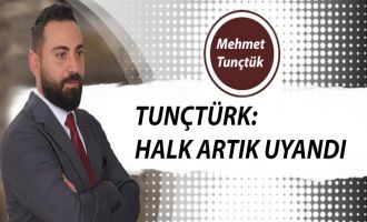 TUNÇTÜRK:HALK ARTIK UYANDI