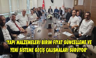 Yapı malzemeleri birim fiyat güncelleme ve yeni sisteme geçiş çalışmaları sürüyor
