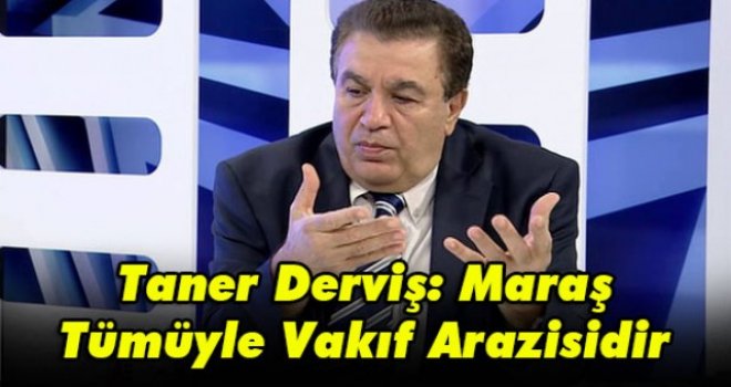 Taner Derviş: Maraş Tümüyle Vakıf Arazisidir