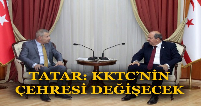 TATAR: KKTC’NİN ÇEHRESİ DEĞİŞECEK