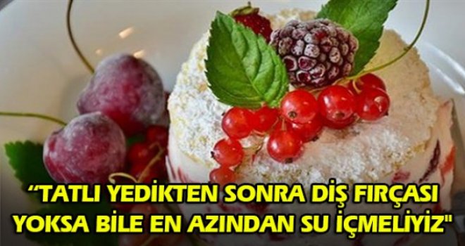 TATLI YEDİKTEN SONRA DİŞ FIRÇASI YOKSA BİLE EN AZINDAN SU İÇMELİYİZ