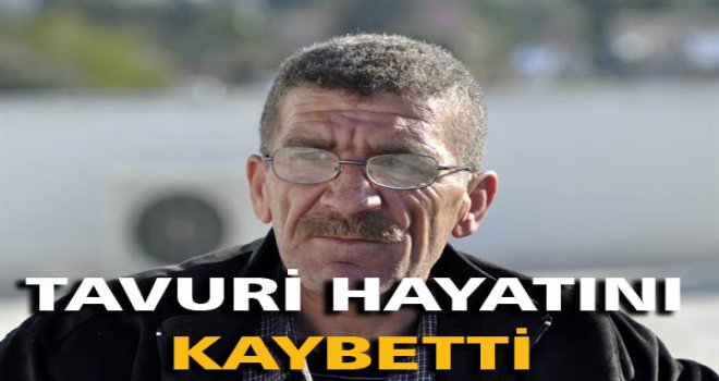 TAVURİ (MUSTAFA SERTTAŞ) HAYATINI KAYBETTİ