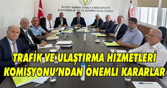 TRAFİK VE ULAŞTIRMA HİZMETLERİ KOMİSYONU’NDAN ÖNEMLİ KARARLAR