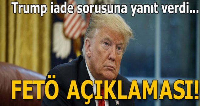 Trump'tan FETÖ elebaşıyla ilgili açıklama