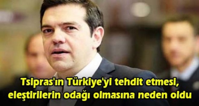 Tsipras'ın Türkiye'yi tehdit etmesi, eleştirilerin odağı olmasına neden oldu