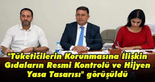 Tüketicilerin Korunmasına İlişkin Gıdaların Resmi Kontrolü ve Hijyen Yasa Tasarısı görüşüldü