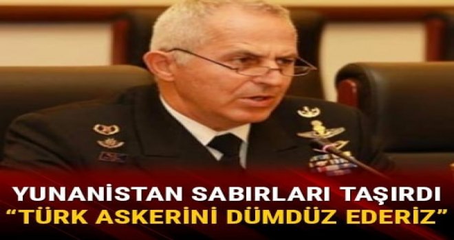 Türkler kayalıklarımıza gelirse onları dümdüz ederiz