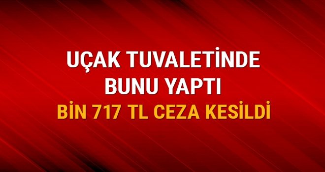 Uçak tuvaletinde sigara içen yolcuya bin 717 TL ceza kesildi