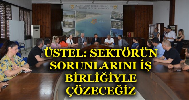 ÜSTEL: SEKTÖRÜN SORUNLARINI İŞ BİRLİĞİYLE ÇÖZECEĞİZ