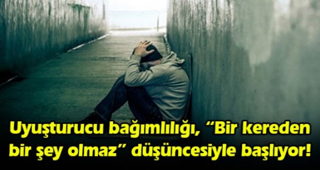 Uyuşturucu bağımlılığı, Bir kereden bir şey olmaz düşüncesiyle başlıyor!