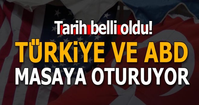 Ve tarih belli oldu! Türkiye ve ABD masaya oturuyor.