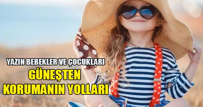 Yazın bebekler ve çocukları güneşten korumanın yolları